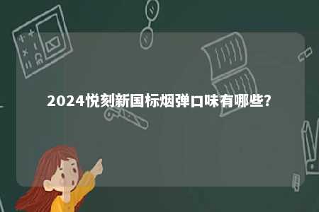 2024悦刻新国标烟弹口味有哪些
？ 